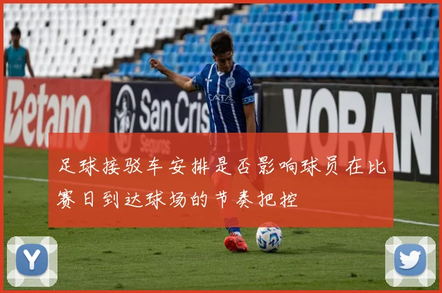 足球接驳车安排是否影响球员在比赛日到达球场的节奏把控