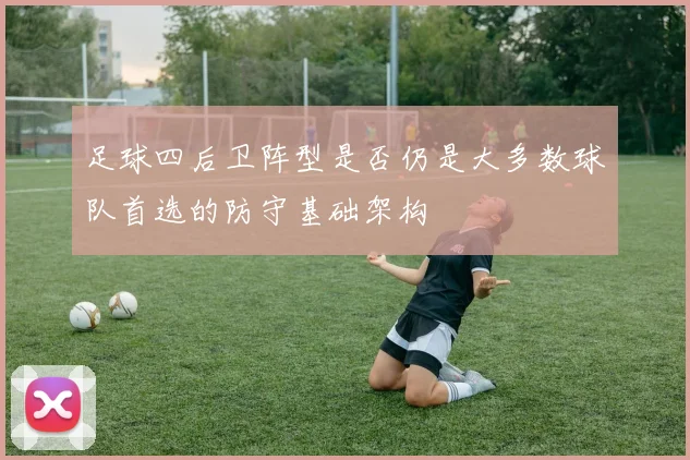 足球四后卫阵型是否仍是大多数球队首选的防守基础架构