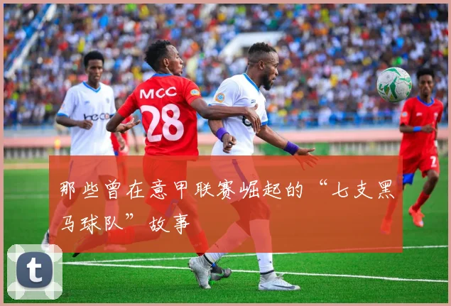 那些曾在意甲联赛崛起的“七支黑马球队”故事