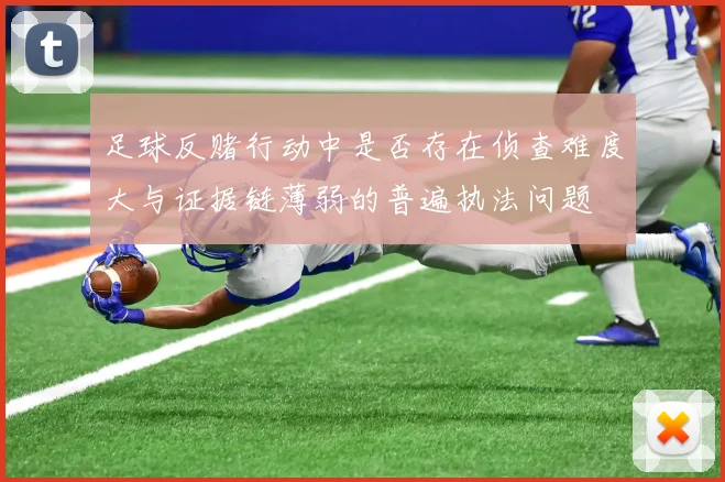足球反赌行动中是否存在侦查难度大与证据链薄弱的普遍执法问题