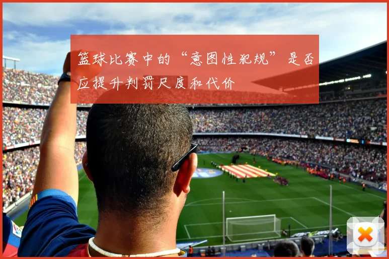 篮球比赛中的“意图性犯规”是否应提升判罚尺度和代价