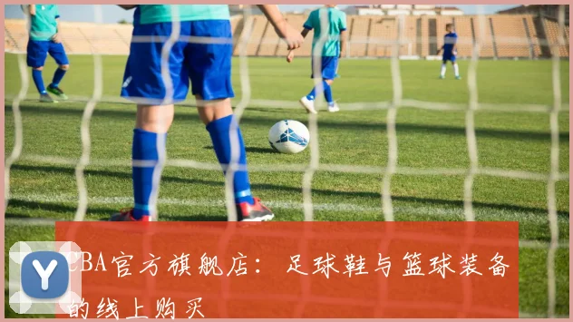 CBA官方旗舰店：足球鞋与篮球装备的线上购买