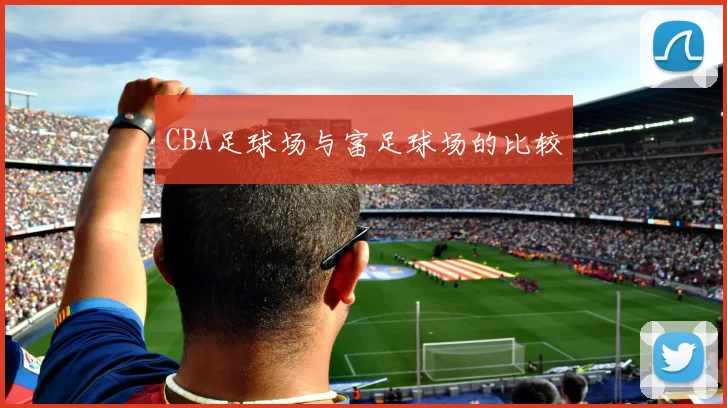 CBA足球场与富足球场的比较