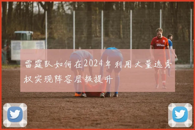 雷霆队如何在2024年利用大量选秀权实现阵容层级提升